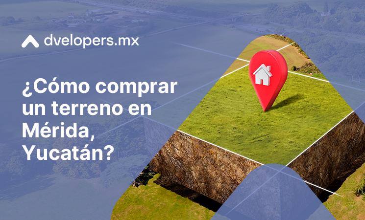 Consejos prácticos para comprar un terreno en Mérida, Yucatán con Dvelopers