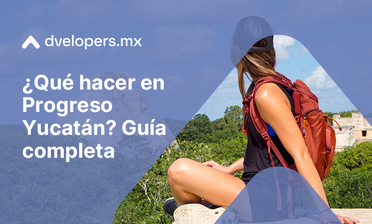 Descubre qué hacer en progreso Yucatán con Dvelopers.