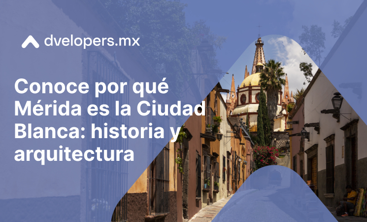 Conoce por qué Mérida es la Ciudad Blanca en Dvelopers.