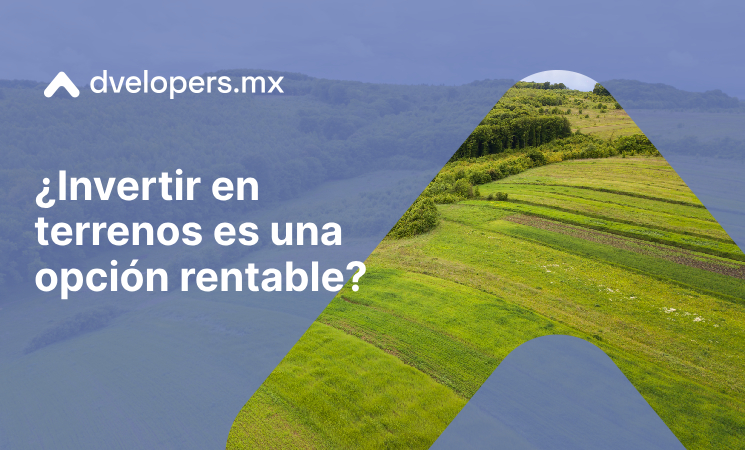 Descubre por qué Invertir en terrenos es rentable con Dvelopers.